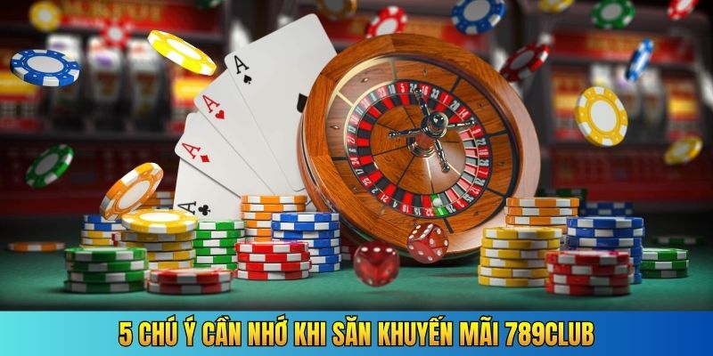 5 chú ý cần nhớ khi săn khuyến mãi 789Club