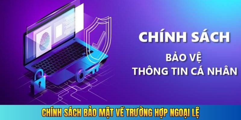 Chính sách bảo mật về trường hợp ngoại lệ