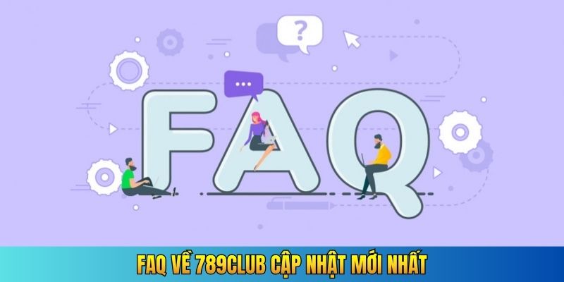 FAQ về 789CLUB cập nhật mới nhất